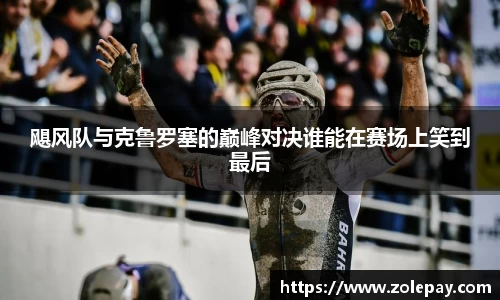 飓风队与克鲁罗塞的巅峰对决谁能在赛场上笑到最后