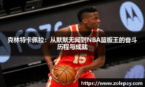 克林特卡佩拉：从默默无闻到NBA篮板王的奋斗历程与成就