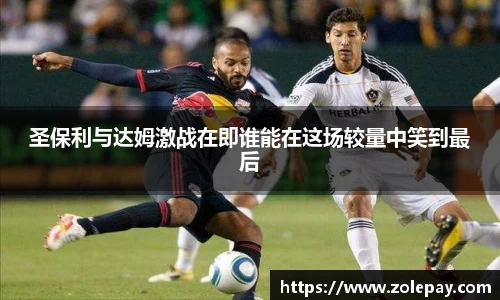 圣保利与达姆激战在即谁能在这场较量中笑到最后