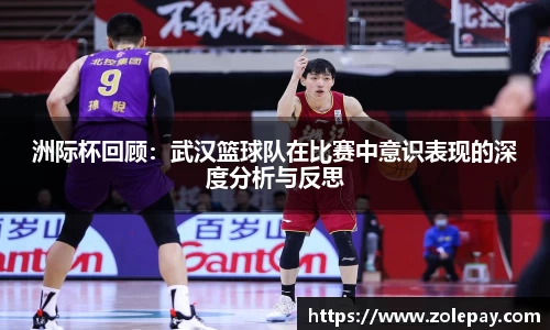 洲际杯回顾：武汉篮球队在比赛中意识表现的深度分析与反思