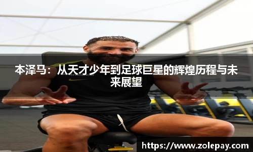 本泽马：从天才少年到足球巨星的辉煌历程与未来展望