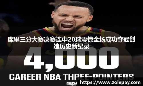 库里三分大赛决赛连中20球震惊全场成功夺冠创造历史新纪录