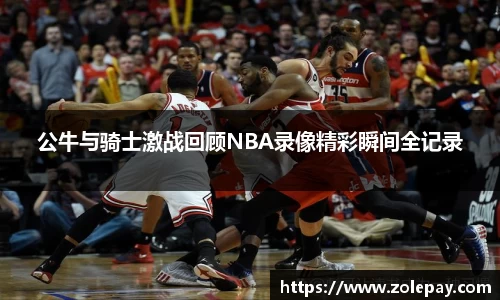 公牛与骑士激战回顾NBA录像精彩瞬间全记录